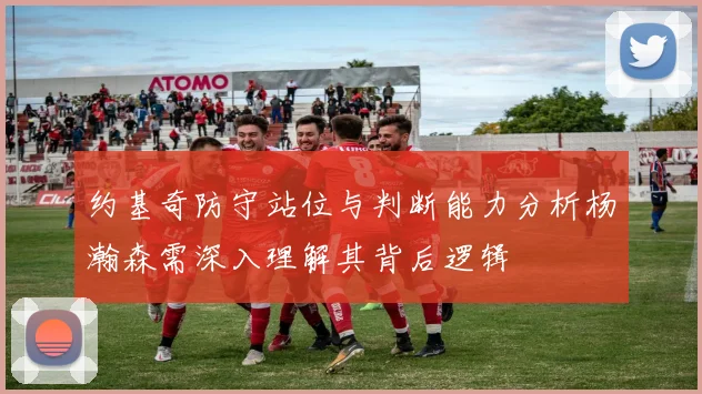 约基奇防守站位与判断能力分析杨瀚森需深入理解其背后逻辑
