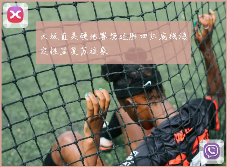 大坂直美硬地赛场连胜回归底线稳定性显复苏迹象